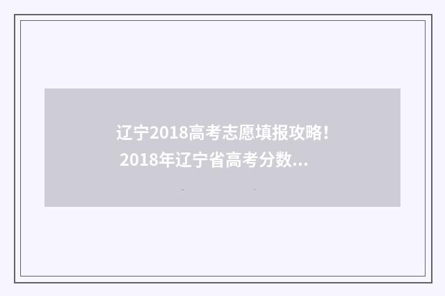 辽宁2018高考志愿填报攻略! 2018年辽宁省高考分数线是多少