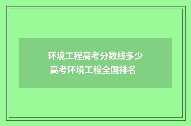环境工程高考分数线多少 高考环境工程全国排名
