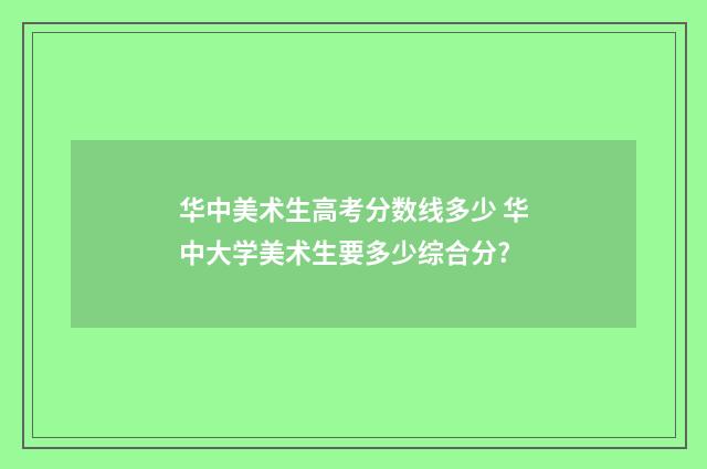 华中美术生高考分数线多少 华中大学美术生要多少综合分?