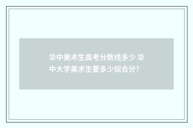 华中美术生高考分数线多少 华中大学美术生要多少综合分?