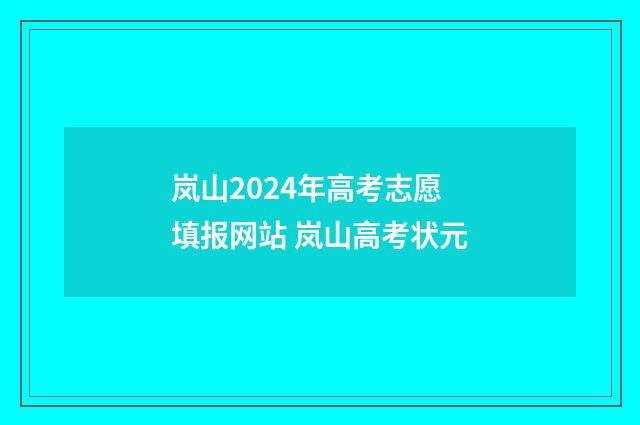 岚山2024年高考志愿填报网站 岚山高考状元