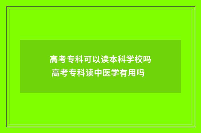 高考专科可以读本科学校吗 高考专科读中医学有用吗