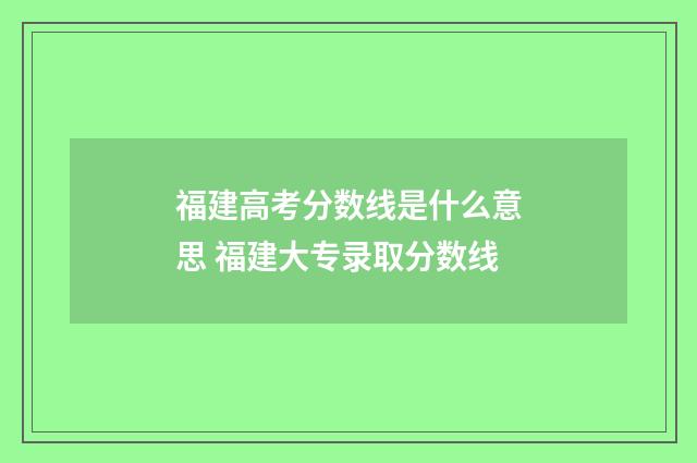 福建高考分数线是什么意思 福建大专录取分数线