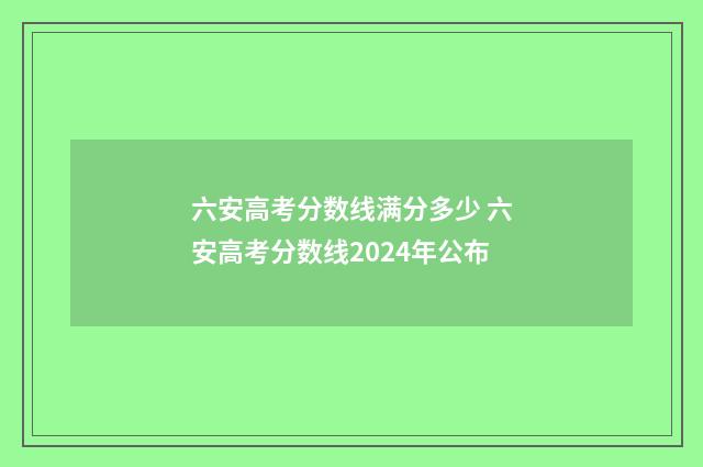 六安高考分数线满分多少 六安高考分数线2024年公布