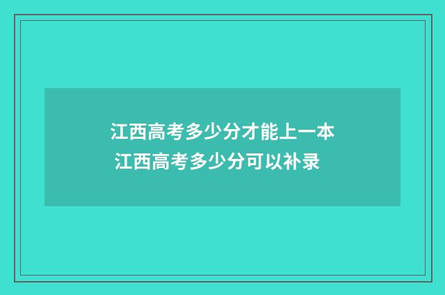 江西高考多少分才能上一本 江西高考多少分可以补录