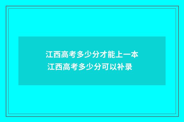 江西高考多少分才能上一本 江西高考多少分可以补录