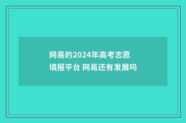 网易的2024年高考志愿填报平台 网易还有发展吗