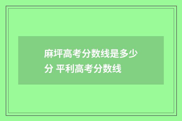 麻坪高考分数线是多少分 平利高考分数线