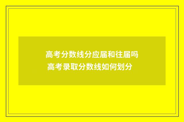高考分数线分应届和往届吗 高考录取分数线如何划分