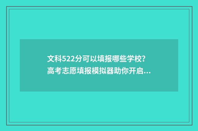文科522分可以填报哪些学校?高考志愿填报模拟器助你开启美好未来 文科522分可以填报哪些学校专业