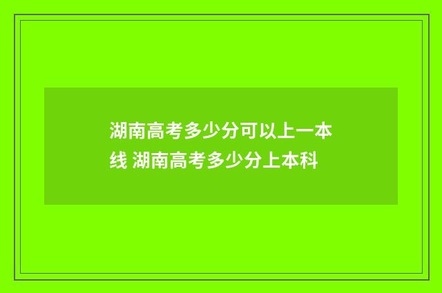 湖南高考多少分可以上一本线 湖南高考多少分上本科
