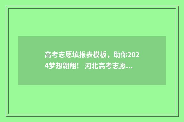 高考志愿填报表模板，助你2024梦想翱翔！ 河北高考志愿填报表