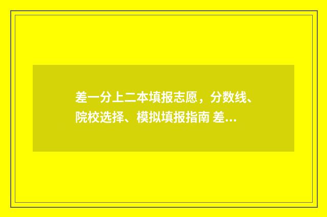 差一分上二本填报志愿，分数线、院校选择、模拟填报指南 差一分上二本线可以报二本学校吗