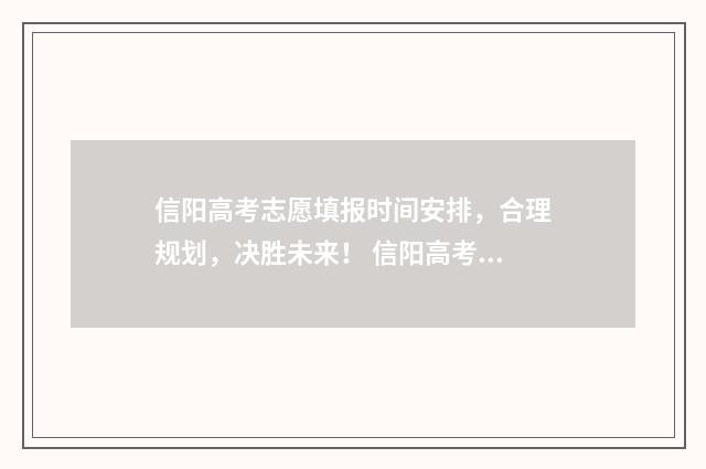 信阳高考志愿填报时间安排,合理规划,决胜未来! 信阳高考志愿填报服务