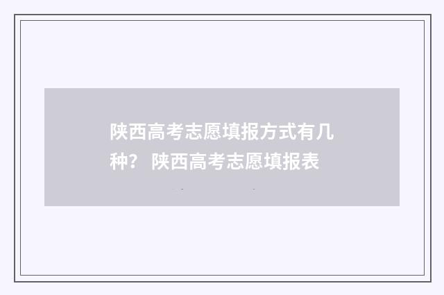 陕西高考志愿填报方式有几种? 陕西高考志愿填报表