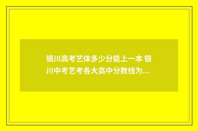 银川高考艺体多少分能上一本 银川中考艺考各大高中分数线为多少