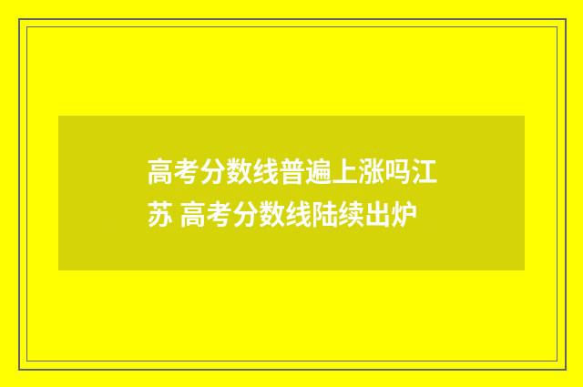 高考分数线普遍上涨吗江苏 高考分数线陆续出炉