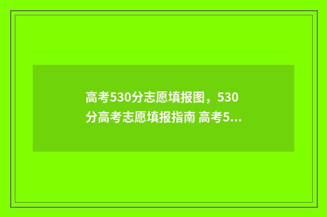 高考530分志愿填报图,530分高考志愿填报指南 高考530分是一本吗