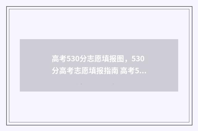 高考530分志愿填报图,530分高考志愿填报指南 高考530分是一本吗