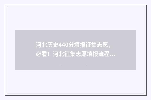 河北历史440分填报征集志愿,必看!河北征集志愿填报流程及院校推荐 历史河北高考