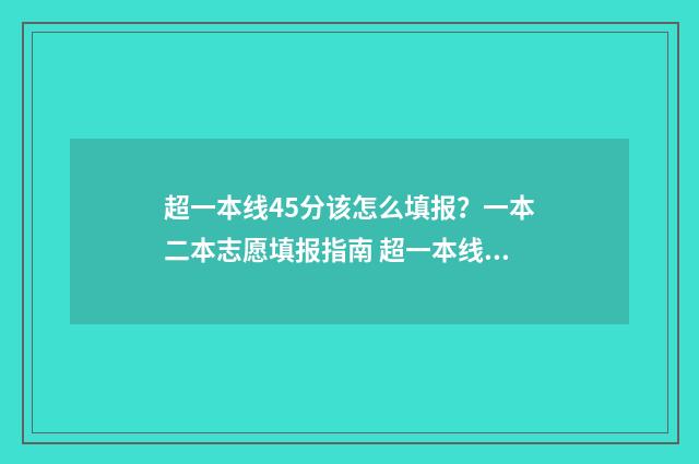 超一本线45分该怎么填报？一本二本志愿填报指南 超一本线40分可以读