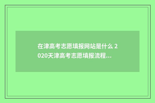 在津高考志愿填报网站是什么 2020天津高考志愿填报流程图解
