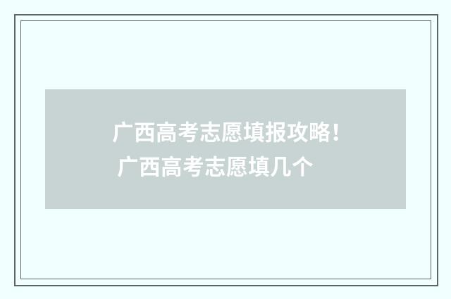 广西高考志愿填报攻略！ 广西高考志愿填几个