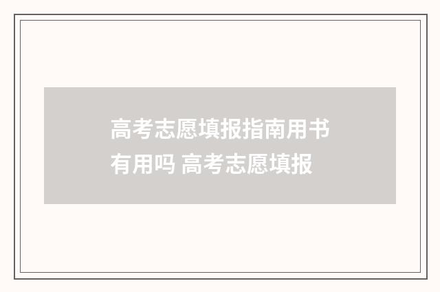高考志愿填报指南用书有用吗 高考志愿填报