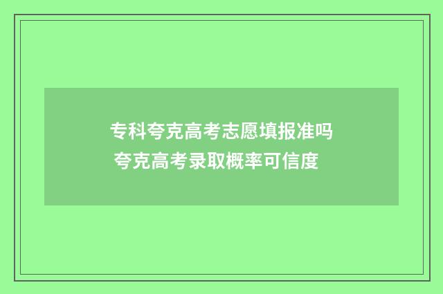 专科夸克高考志愿填报准吗 夸克高考录取概率可信度