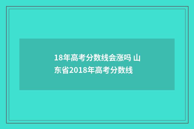 18年高考分数线会涨吗 山东省2018年高考分数线