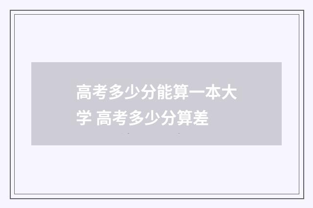 高考多少分能算一本大学 高考多少分算差
