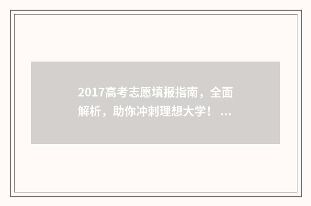 2017高考志愿填报指南，全面解析，助你冲刺理想大学！ 2017年高考填报志愿