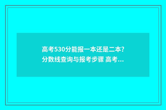高考530分能报一本还是二本？分数线查询与报考步骤 高考考了530多分能读一本大学吗