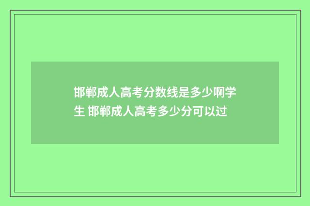 邯郸成人高考分数线是多少啊学生 邯郸成人高考多少分可以过