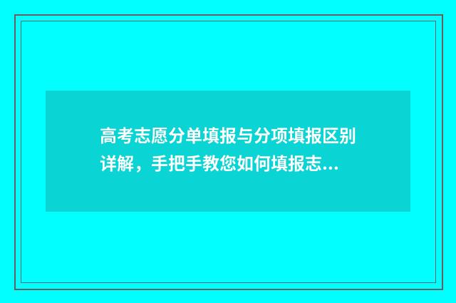 高考志愿分单填报与分项填报区别详解，手把手教您如何填报志愿 高考志愿单设