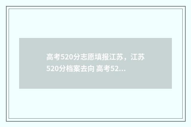 高考520分志愿填报江苏，江苏520分档案去向 高考520分能进什么学校