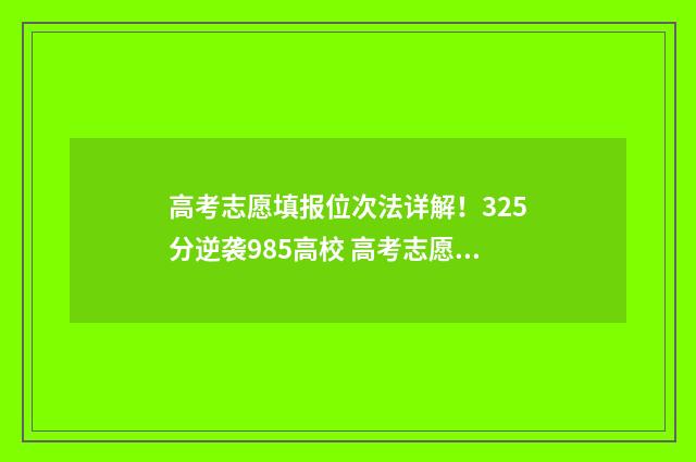 高考志愿填报位次法详解!325分逆袭985高校 高考志愿填报位次换算