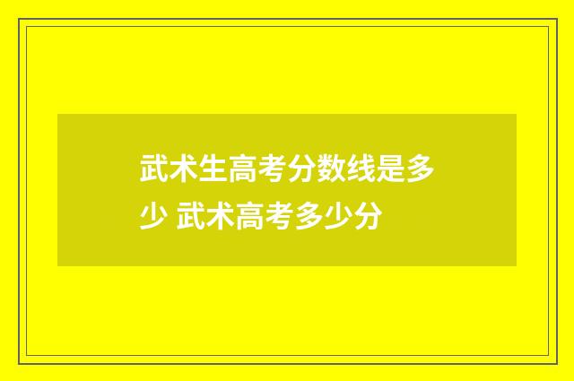 武术生高考分数线是多少 武术高考多少分