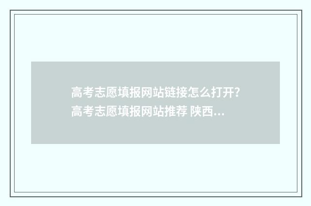 高考志愿填报网站链接怎么打开？高考志愿填报网站推荐 陕西高考志愿填报网