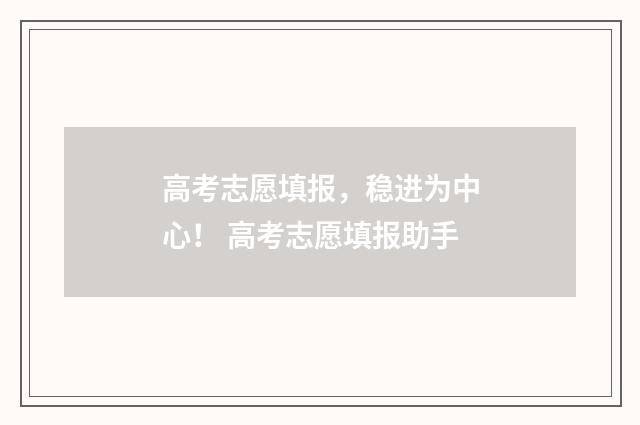高考志愿填报,稳进为中心! 高考志愿填报助手