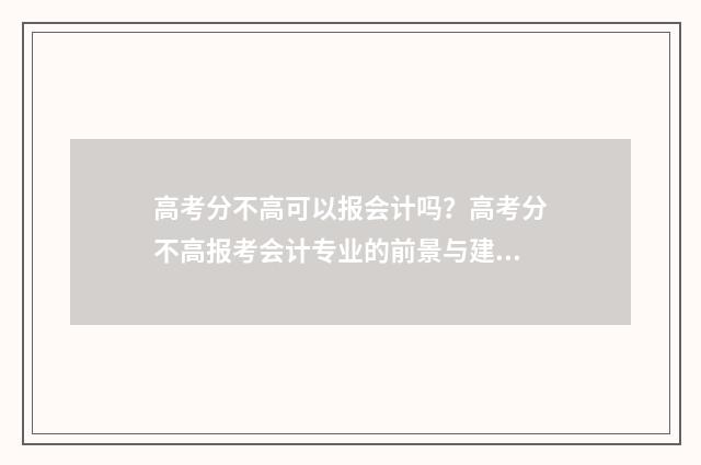 高考分不高可以报会计吗？高考分不高报考会计专业的前景与建议 高考分数不高怎么报考