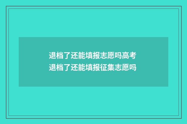 退档了还能填报志愿吗高考 退档了还能填报征集志愿吗
