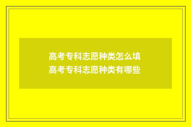高考专科志愿种类怎么填 高考专科志愿种类有哪些