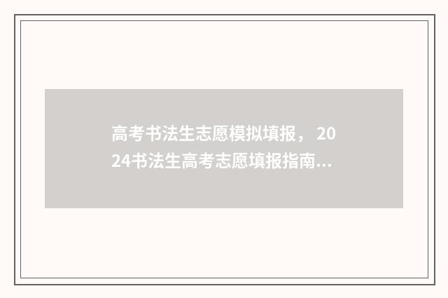高考书法生志愿模拟填报， 2024书法生高考志愿填报指南 2020年书法生高考志愿怎么报