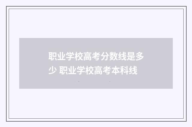 职业学校高考分数线是多少 职业学校高考本科线