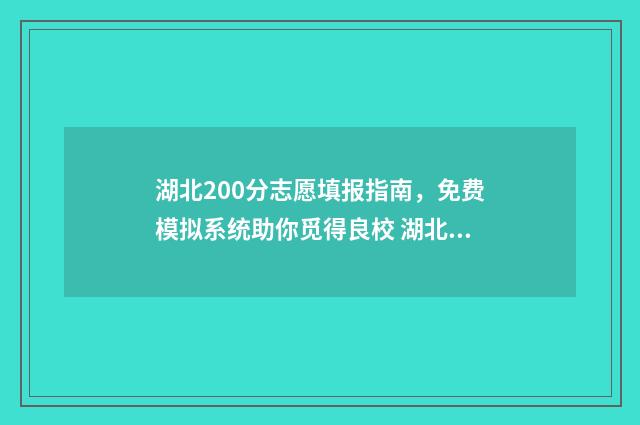 湖北200分志愿填报指南，免费模拟系统助你觅得良校 湖北高考200分能上什么专科学校