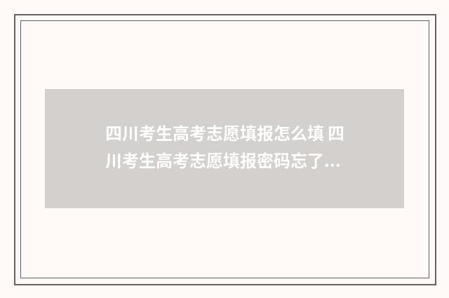 四川考生高考志愿填报怎么填 四川考生高考志愿填报密码忘了怎么办