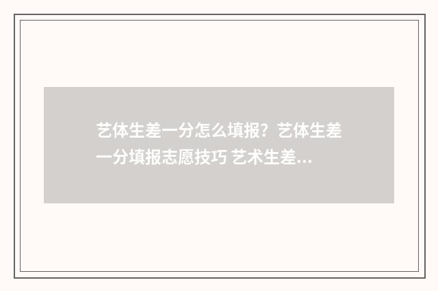艺体生差一分怎么填报？艺体生差一分填报志愿技巧 艺术生差一分别的学校会不会有录取的可能