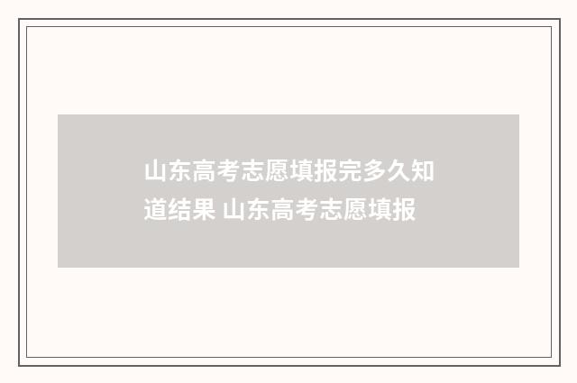 山东高考志愿填报完多久知道结果 山东高考志愿填报