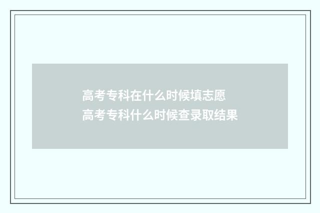 高考专科在什么时候填志愿 高考专科什么时候查录取结果